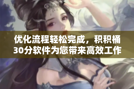 优化流程轻松完成，积积桶30分软件为您带来高效工作体验
