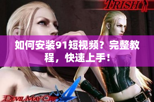 如何安装91短视频？完整教程，快速上手！