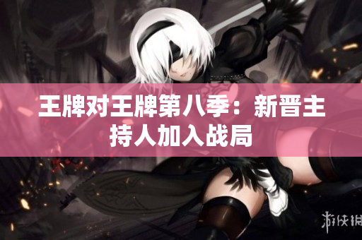 王牌对王牌第八季：新晋主持人加入战局