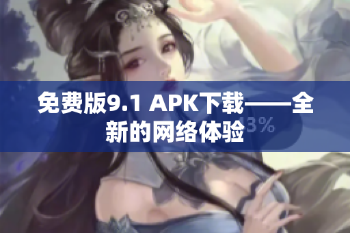 免费版9.1 APK下载——全新的网络体验