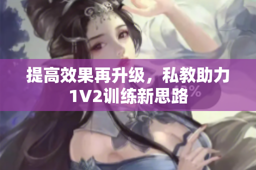 提高效果再升级，私教助力1V2训练新思路