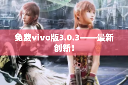 免费vivo版3.0.3——最新创新！