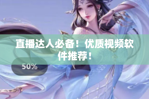 直播达人必备！优质视频软件推荐！