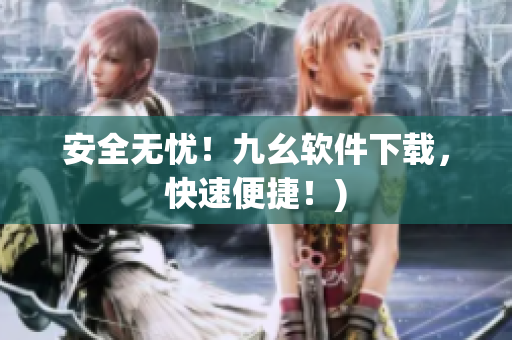 安全无忧！九幺软件下载，快速便捷！)