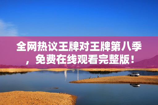 全网热议王牌对王牌第八季，免费在线观看完整版！
