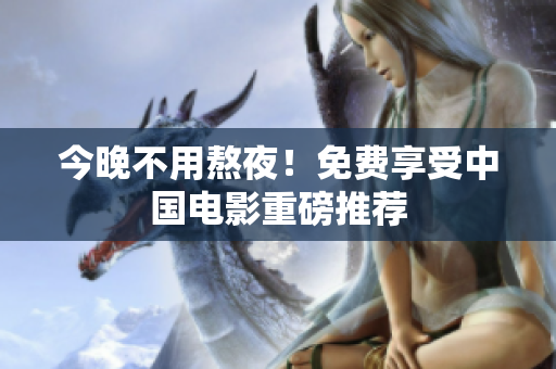 今晚不用熬夜！免费享受中国电影重磅推荐