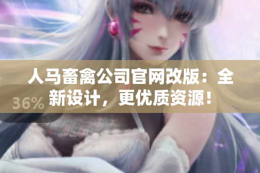 人马畜禽公司官网改版：全新设计，更优质资源！