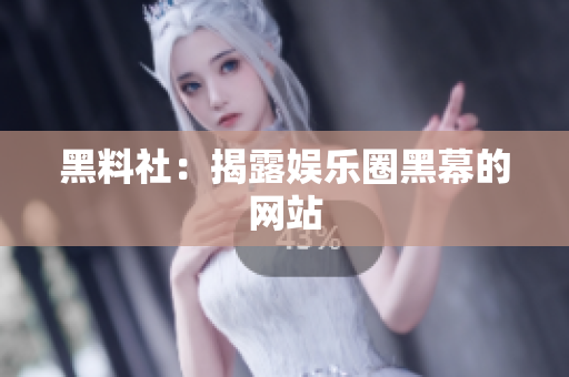 黑料社：揭露娱乐圈黑幕的网站
