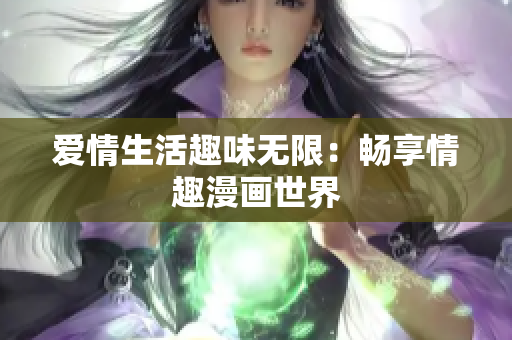 爱情生活趣味无限：畅享情趣漫画世界