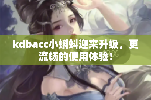 kdbacc小蝌蚪迎来升级，更流畅的使用体验！