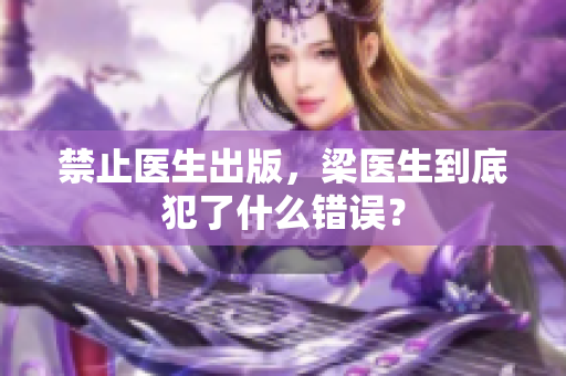 禁止医生出版，梁医生到底犯了什么错误？