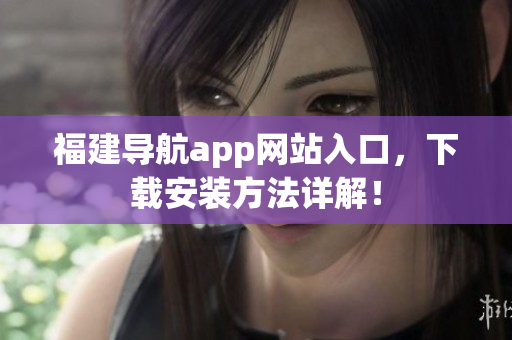 福建导航app网站入口，下载安装方法详解！