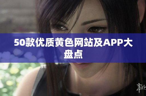 50款优质黄色网站及APP大盘点