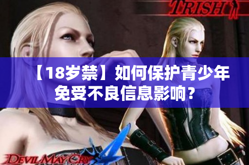 【18岁禁】如何保护青少年免受不良信息影响？