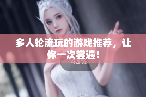 多人轮流玩的游戏推荐，让你一次尝遍！