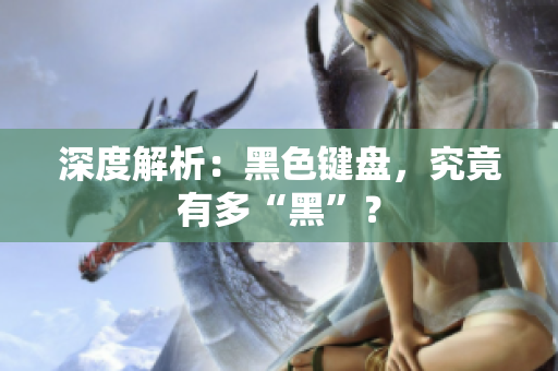 深度解析：黑色键盘，究竟有多“黑”？