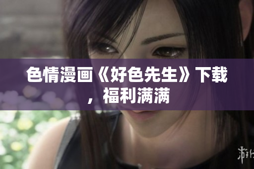 色情漫画《好色先生》下载，福利满满