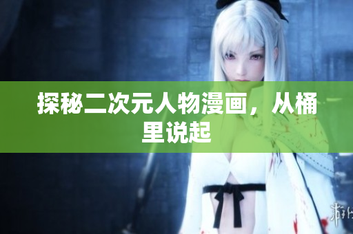 探秘二次元人物漫画，从桶里说起