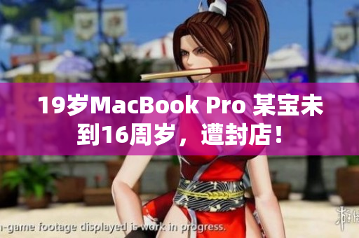 19岁MacBook Pro 某宝未到16周岁，遭封店！