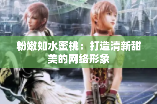 粉嫩如水蜜桃：打造清新甜美的网络形象