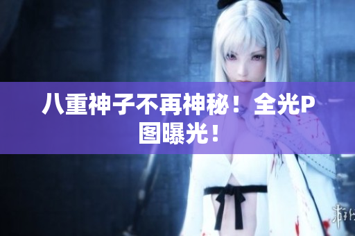 八重神子不再神秘！全光P图曝光！
