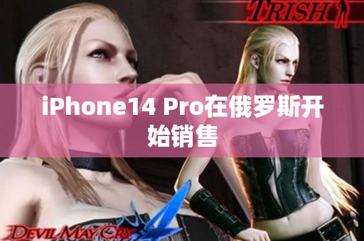 iPhone14 Pro在俄罗斯开始销售