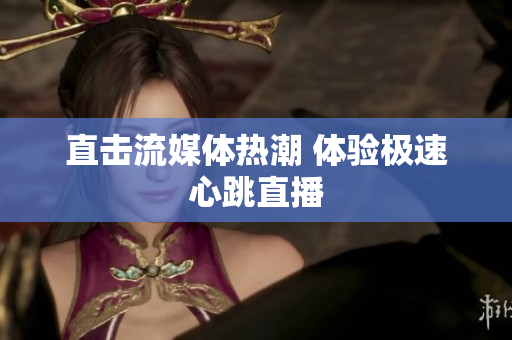 直击流媒体热潮 体验极速心跳直播