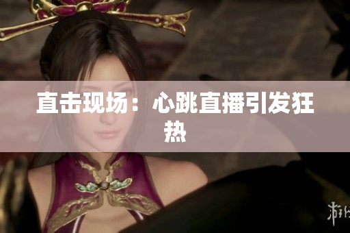 直击现场：心跳直播引发狂热