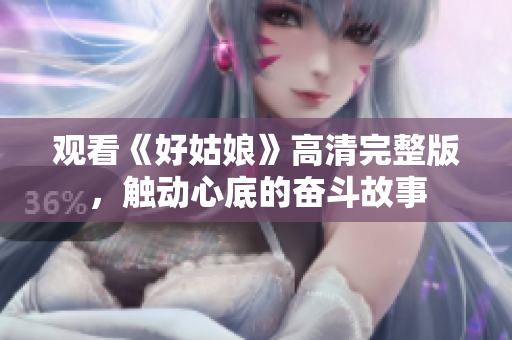 观看《好姑娘》高清完整版，触动心底的奋斗故事