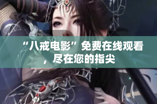 “八戒电影”免费在线观看，尽在您的指尖