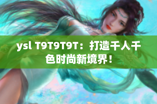 ysl T9T9T9T：打造千人千色时尚新境界！