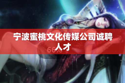 宁波蜜桃文化传媒公司诚聘人才