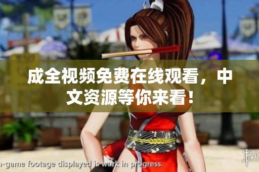成全视频免费在线观看，中文资源等你来看！