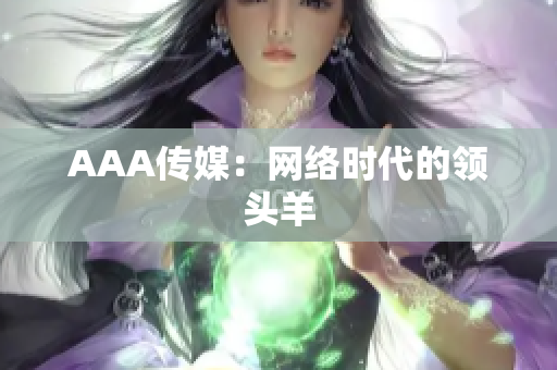 AAA传媒：网络时代的领头羊