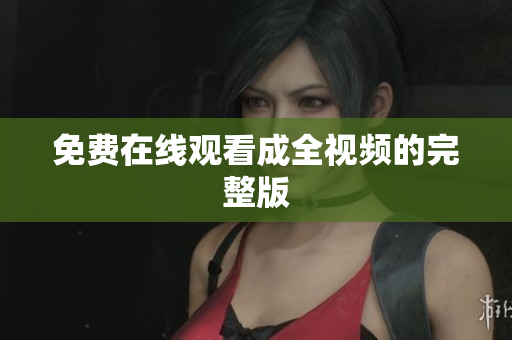 免费在线观看成全视频的完整版