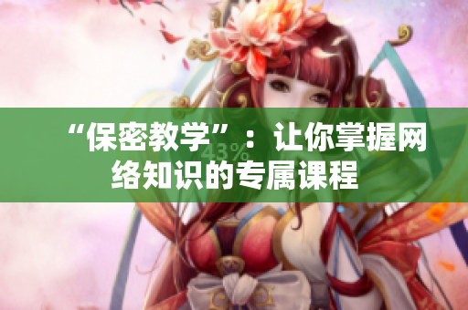 “保密教学”：让你掌握网络知识的专属课程