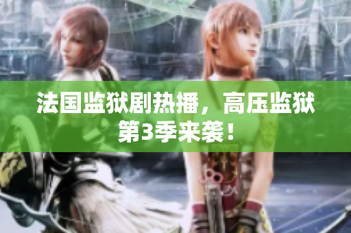 法国监狱剧热播，高压监狱第3季来袭！