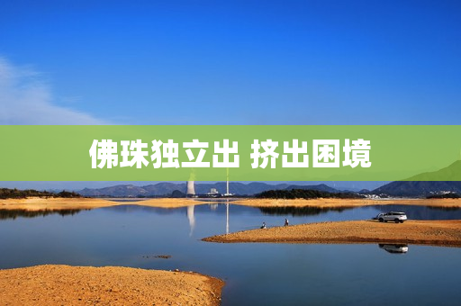 佛珠独立出 挤出困境