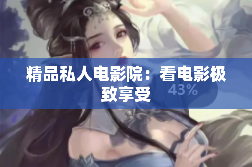 精品私人电影院：看电影极致享受