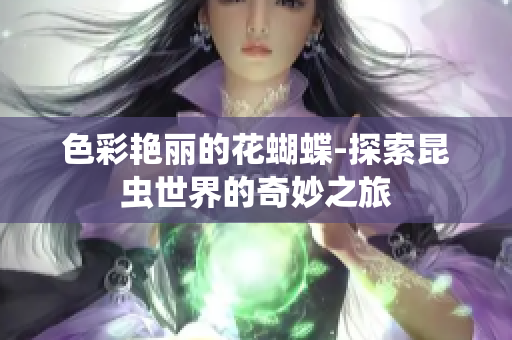 色彩艳丽的花蝴蝶-探索昆虫世界的奇妙之旅