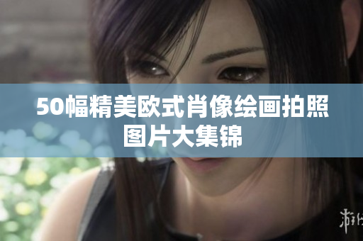 50幅精美欧式肖像绘画拍照图片大集锦