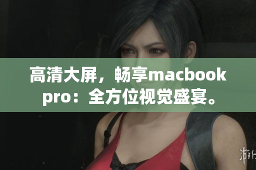 高清大屏，畅享macbookpro：全方位视觉盛宴。