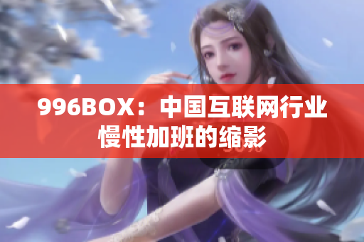 996BOX：中国互联网行业慢性加班的缩影