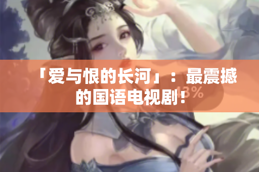 「爱与恨的长河」：最震撼的国语电视剧！