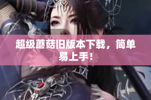 超级蘑菇旧版本下载，简单易上手！