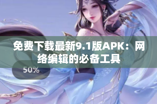 免费下载最新9.1版APK：网络编辑的必备工具