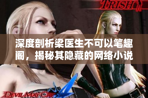 深度剖析梁医生不可以笔趣阁，揭秘其隐藏的网络小说世界