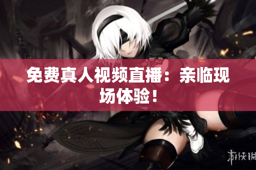 免费真人视频直播：亲临现场体验！