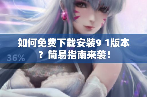如何免费下载安装9 1版本？简易指南来袭！