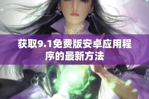 获取9.1免费版安卓应用程序的最新方法